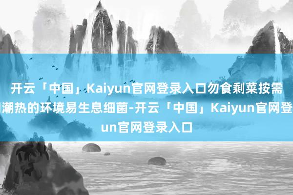开云「中国」Kaiyun官网登录入口勿食剩菜按需购汛期潮热的环境易生息细菌-开云「中国」Kaiyun官网登录入口