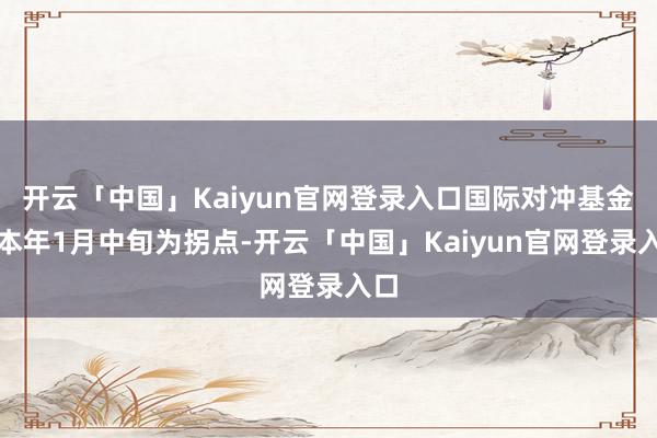 开云「中国」Kaiyun官网登录入口国际对冲基金以本年1月中旬为拐点-开云「中国」Kaiyun官网登录入口