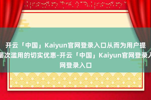 开云「中国」Kaiyun官网登录入口从而为用户提供屡次滥用的切实优惠-开云「中国」Kaiyun官网登录入口