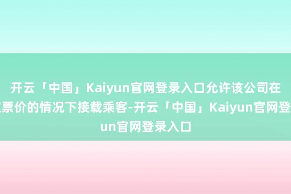开云「中国」Kaiyun官网登录入口允许该公司在不收取票价的情况下接载乘客-开云「中国」Kaiyun官网登录入口