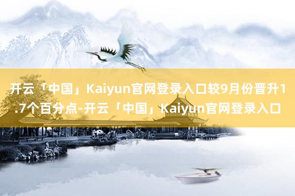 开云「中国」Kaiyun官网登录入口较9月份晋升1.7个百分点-开云「中国」Kaiyun官网登录入口