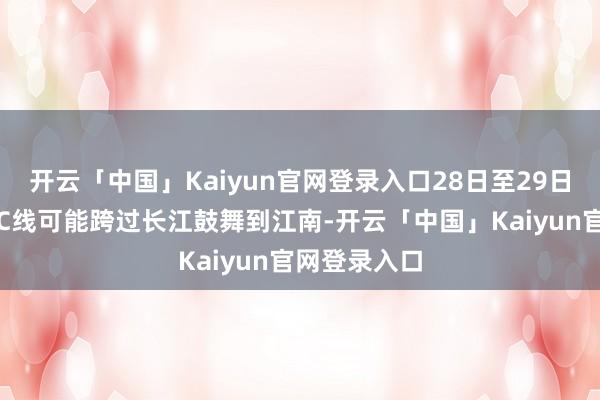 开云「中国」Kaiyun官网登录入口28日至29日最低气温0℃线可能跨过长江鼓舞到江南-开云「中国」Kaiyun官网登录入口