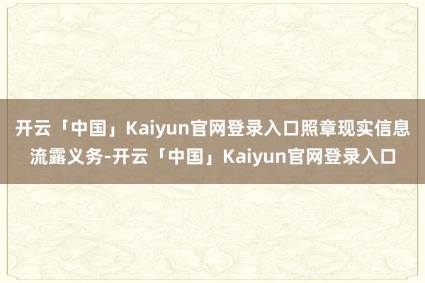 开云「中国」Kaiyun官网登录入口照章现实信息流露义务-开云「中国」Kaiyun官网登录入口
