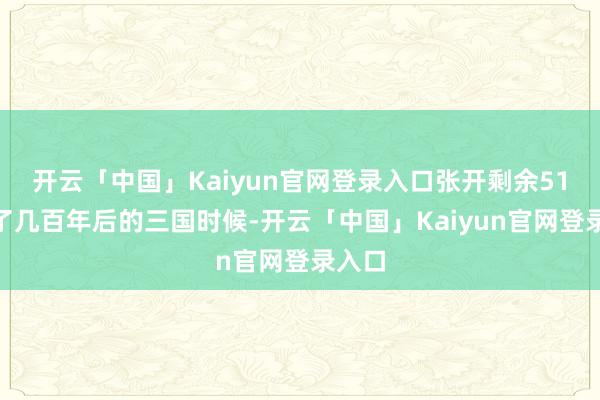 开云「中国」Kaiyun官网登录入口张开剩余51%到了几百年后的三国时候-开云「中国」Kaiyun官网登录入口
