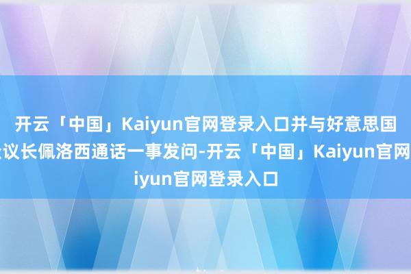 开云「中国」Kaiyun官网登录入口并与好意思国国会前众议长佩洛西通话一事发问-开云「中国」Kaiyun官网登录入口