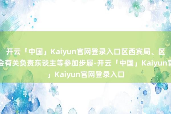 开云「中国」Kaiyun官网登录入口区西宾局、区民办西宾协会有关负责东谈主等参加步履-开云「中国」Kaiyun官网登录入口