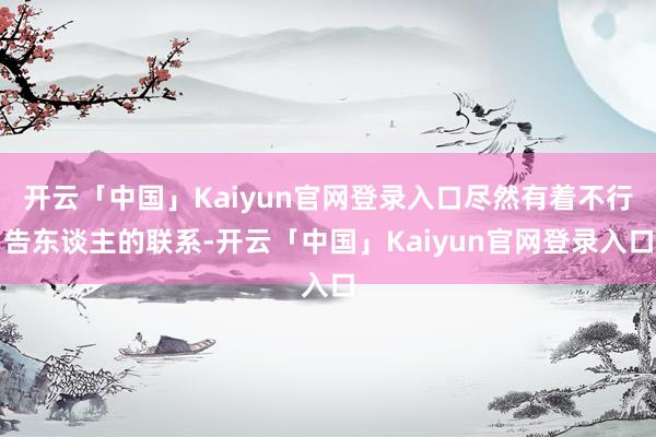 开云「中国」Kaiyun官网登录入口尽然有着不行告东谈主的联系-开云「中国」Kaiyun官网登录入口