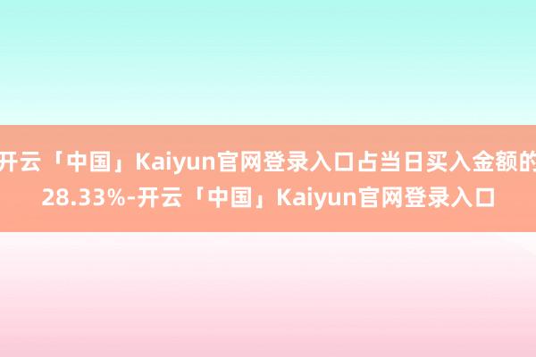 开云「中国」Kaiyun官网登录入口占当日买入金额的28.33%-开云「中国」Kaiyun官网登录入口