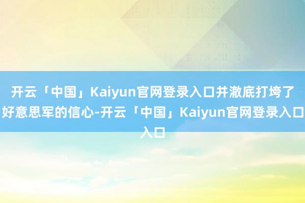 开云「中国」Kaiyun官网登录入口并澈底打垮了好意思军的信心-开云「中国」Kaiyun官网登录入口