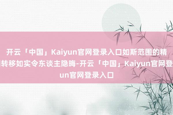 开云「中国」Kaiyun官网登录入口如斯范围的精锐队列转移如实令东谈主隐晦-开云「中国」Kaiyun官网登录入口