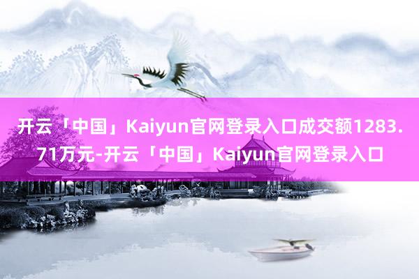 开云「中国」Kaiyun官网登录入口成交额1283.71万元-开云「中国」Kaiyun官网登录入口