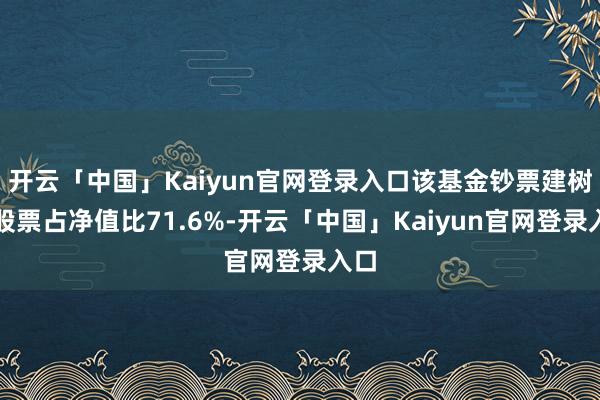 开云「中国」Kaiyun官网登录入口该基金钞票建树：股票占净值比71.6%-开云「中国」Kaiyun官网登录入口