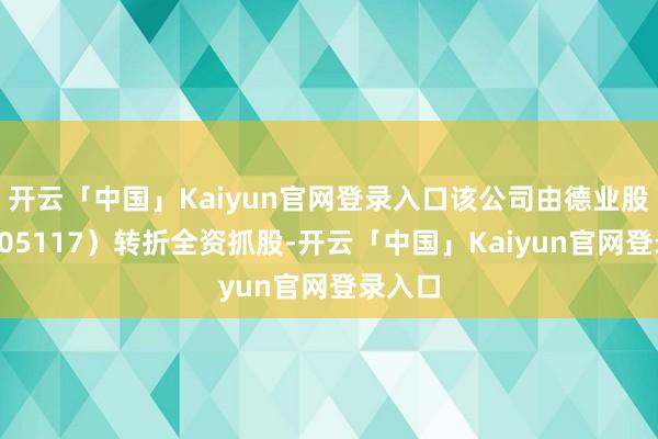 开云「中国」Kaiyun官网登录入口该公司由德业股份（605117）转折全资抓股-开云「中国」Kaiyun官网登录入口