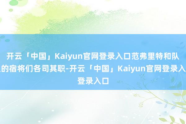 开云「中国」Kaiyun官网登录入口范弗里特和队里的宿将们各司其职-开云「中国」Kaiyun官网登录入口