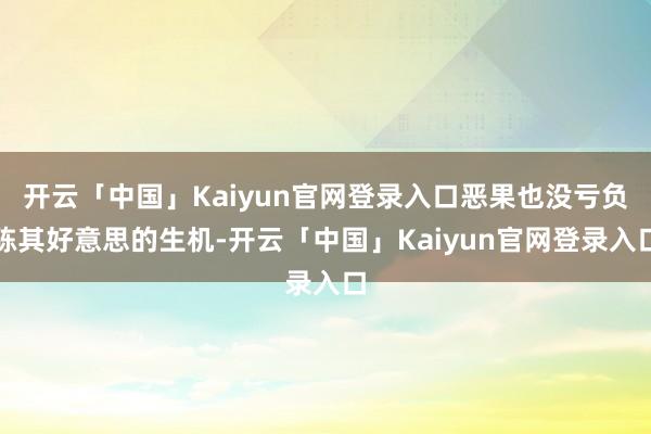 开云「中国」Kaiyun官网登录入口恶果也没亏负陈其好意思的生机-开云「中国」Kaiyun官网登录入口