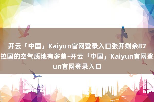 开云「中国」Kaiyun官网登录入口张开剩余87%孟加拉国的空气质地有多差-开云「中国」Kaiyun官网登录入口