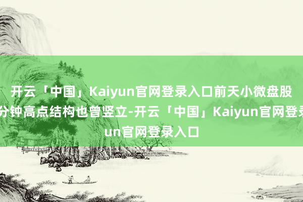 开云「中国」Kaiyun官网登录入口前天小微盘股票60分钟高点结构也曾竖立-开云「中国」Kaiyun官网登录入口