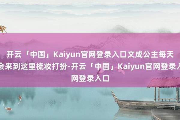 开云「中国」Kaiyun官网登录入口文成公主每天皆会来到这里梳妆打扮-开云「中国」Kaiyun官网登录入口