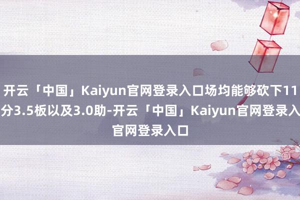 开云「中国」Kaiyun官网登录入口场均能够砍下11.3分3.5板以及3.0助-开云「中国」Kaiyun官网登录入口