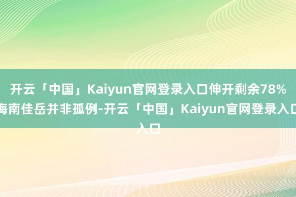 开云「中国」Kaiyun官网登录入口伸开剩余78%海南佳岳并非孤例-开云「中国」Kaiyun官网登录入口