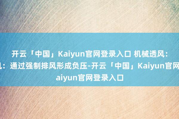 开云「中国」Kaiyun官网登录入口 机械透风： 负压风机：通过强制排风形成负压-开云「中国」Kaiyun官网登录入口