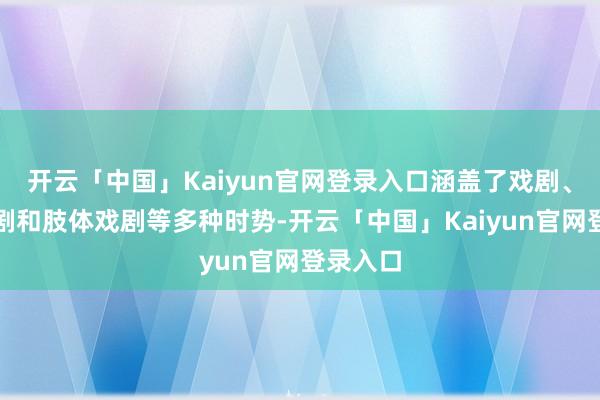 开云「中国」Kaiyun官网登录入口涵盖了戏剧、乖张戏剧和肢体戏剧等多种时势-开云「中国」Kaiyun官网登录入口