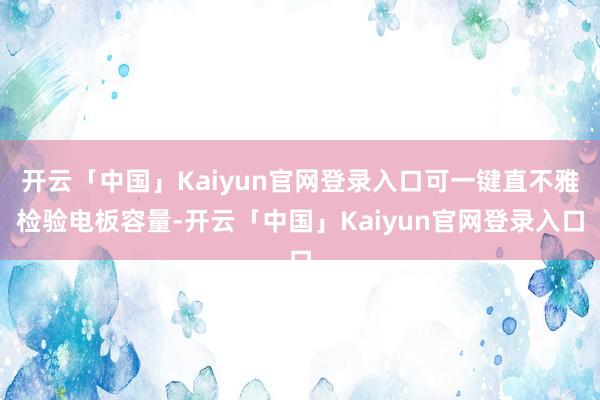 开云「中国」Kaiyun官网登录入口可一键直不雅检验电板容量-开云「中国」Kaiyun官网登录入口