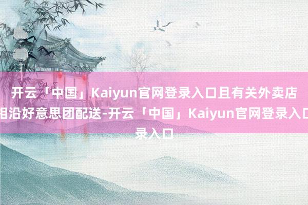 开云「中国」Kaiyun官网登录入口且有关外卖店相沿好意思团配送-开云「中国」Kaiyun官网登录入口