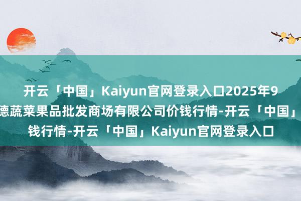 开云「中国」Kaiyun官网登录入口2025年9月19日江苏宜兴市瑞德蔬菜果品批发商场有限公司价钱行情-开云「中国」Kaiyun官网登录入口