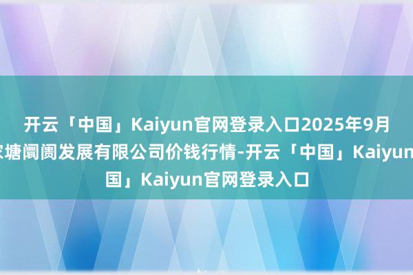 开云「中国」Kaiyun官网登录入口2025年9月19日江苏凌家塘阛阓发展有限公司价钱行情-开云「中国」Kaiyun官网登录入口