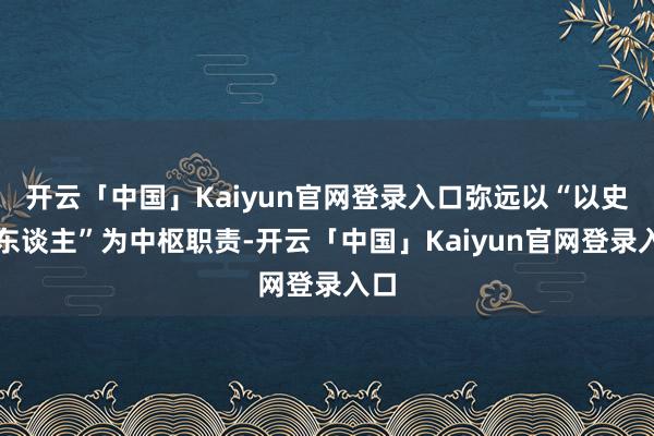 开云「中国」Kaiyun官网登录入口弥远以“以史育东谈主”为中枢职责-开云「中国」Kaiyun官网登录入口