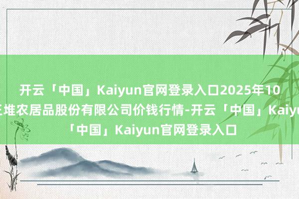 开云「中国」Kaiyun官网登录入口2025年10月28日长沙马王堆农居品股份有限公司价钱行情-开云「中国」Kaiyun官网登录入口