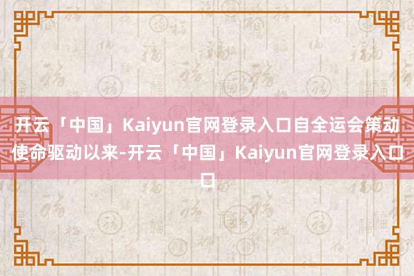 开云「中国」Kaiyun官网登录入口自全运会策动使命驱动以来-开云「中国」Kaiyun官网登录入口