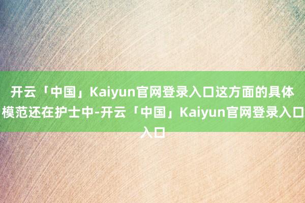 开云「中国」Kaiyun官网登录入口这方面的具体模范还在护士中-开云「中国」Kaiyun官网登录入口