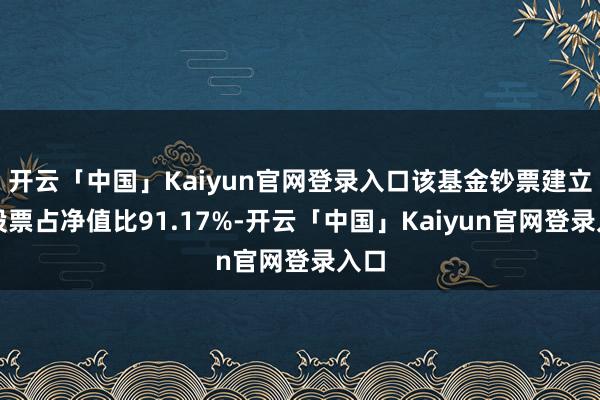开云「中国」Kaiyun官网登录入口该基金钞票建立:股票占净值比91.17%-开云「中国」Kaiyun官网登录入口