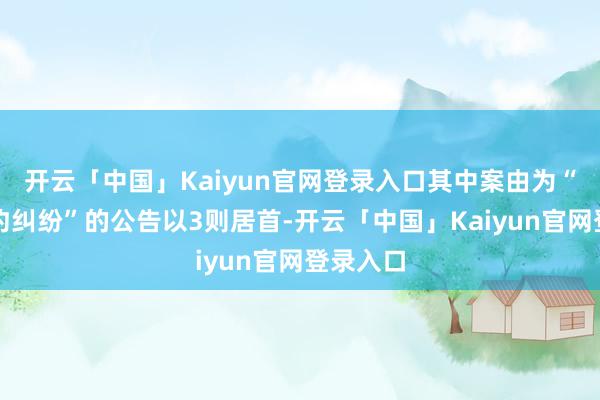 开云「中国」Kaiyun官网登录入口其中案由为“劳务公约纠纷”的公告以3则居首-开云「中国」Kaiyun官网登录入口