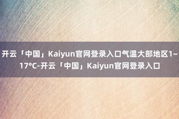 开云「中国」Kaiyun官网登录入口气温大部地区1~17°C-开云「中国」Kaiyun官网登录入口