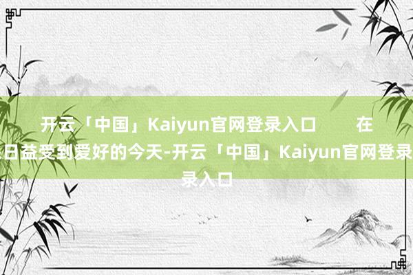 开云「中国」Kaiyun官网登录入口        在环保日益受到爱好的今天-开云「中国」Kaiyun官网登录入口