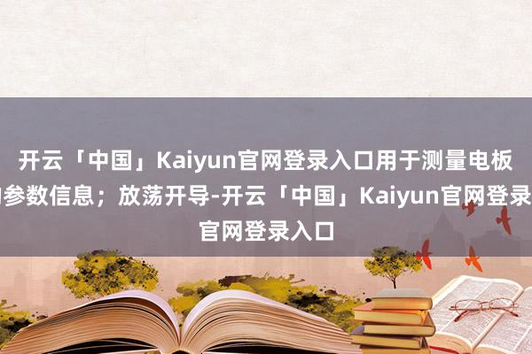 开云「中国」Kaiyun官网登录入口用于测量电板片的参数信息;放荡开导-开云「中国」Kaiyun官网登录入口